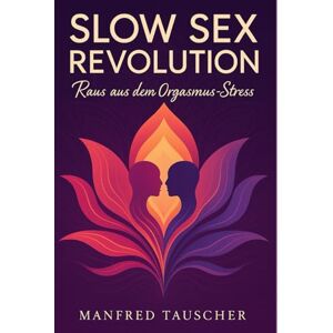 Tauscher, Manfred Slow Sex Revolution: Raus aus den Orgasmus-Stress (Slow Sex Revolution – Die Reihe) Tauscher, Manfred Slow Sex Revolution: Raus aus den Orgasmus-Stress (Slow Sex Revolution – Die Reihe)