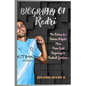 Maximo M, Benjamin BIOGRAPHY OF Rodri: The Making of a Modern Midfield Hero From Quiet Beginnings to Football Greatness Maximo M, Benjamin BIOGRAPHY OF Rodri: The Making of a Modern Midfield Hero From Quiet Beginnings to Football Greatness