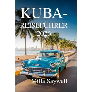 Saywell, Milla KUBA-REISEFÜHRER 2026: Rhythmen, Farben und Leben auf den Straßen der Karibik Saywell, Milla KUBA-REISEFÜHRER 2026: Rhythmen, Farben und Leben auf den Straßen der Karibik
