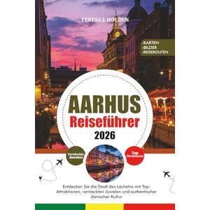 HOLDEN, TERESA J. AARHUS REISEFÜHRER 2026: Entdecken Sie die Stadt des Lächelns mit Top-Attraktionen, versteckten Juwelen und authentischer dänischer Kultur HOLDEN, TERESA J. AARHUS REISEFÜHRER 2026: Entdecken Sie die Stadt des Lächelns mit Top-Attraktionen, versteckten Juwelen und authentischer dänischer Kultur