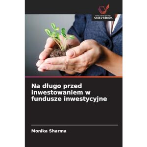 Sharma, Monika Na długo przed inwestowaniem w fundusze inwestycyjne Sharma, Monika Na długo przed inwestowaniem w fundusze inwestycyjne