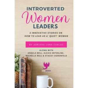 Carlos, Adriana Luna Introverted Women Leaders: 5 Innovative Stories on How to Lead as A "Quiet" Woman Carlos, Adriana Luna Introverted Women Leaders: 5 Innovative Stories on How to Lead as A "Quiet" Woman