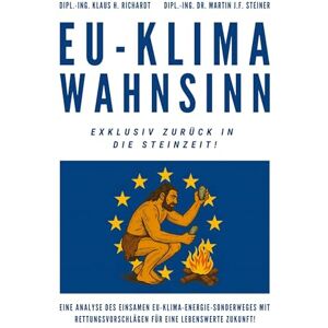 Richardt, Klaus Hellmuth EU-Klimawahnsinn-Exklusiv zurück in die Steinzeit: Eine Analyse des einsamen EU-Klima-/Energiesonderweges mit Rettungsvorschlägen für eine lebenswerte Zukunft ! Richardt, Klaus Hellmuth EU-Klimawahnsinn-Exklusiv zurück in die Steinzeit: Eine Analyse des einsamen EU-Klima-/Energiesonderweges mit Rettungsvorschlägen für eine lebenswerte Zukunft !