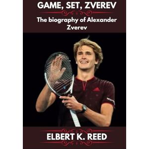 K. REED, ELBERT GAME, SET, ZVEREV: The biography of Alexander Zverev K. REED, ELBERT GAME, SET, ZVEREV: The biography of Alexander Zverev