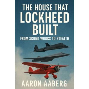 Aaberg, Aaron The House That Lockheed Built: From Skunk Works to Stealth Aaberg, Aaron The House That Lockheed Built: From Skunk Works to Stealth