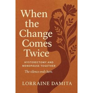 Damita, Lorraine When the Change Comes Twice: Hysterectomy and Menopause Together: Hysterectomy and Menopause Together Damita, Lorraine When the Change Comes Twice: Hysterectomy and Menopause Together: Hysterectomy and Menopause Together