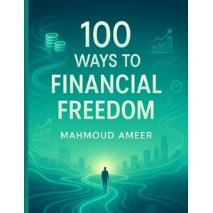 ameer, mahmoud 100 Ways to Financial Freedom: 100 Realistic Paths to Escape the 9-to-5, Earn Online, and Build the Life You Deserve ameer, mahmoud 100 Ways to Financial Freedom: 100 Realistic Paths to Escape the 9-to-5, Earn Online, and Build the Life You Deserve