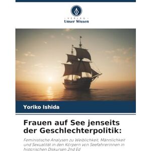 Ishida, Yoriko Frauen auf See jenseits der Geschlechterpolitik:: Feministische Analysen zu Weiblichkeit, Männlichkeit und Sexualität in den Körpern von Seefahrerinnen in historischen Diskursen 2nd Ed Ishida, Yoriko Frauen auf See jenseits der Geschlechterpolitik:: Feministische Analysen zu Weiblichkeit, Männlichkeit und Sexualität in den Körpern von Seefahrerinnen in historischen Diskursen 2nd Ed