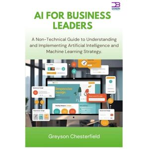 Chesterfield, Greyson AI for Business Leaders: A Non-Technical Guide to Understanding and Implementing Artificial Intelligence and Machine Learning Strategy Chesterfield, Greyson AI for Business Leaders: A Non-Technical Guide to Understanding and Implementing Artificial Intelligence and Machine Learning Strategy