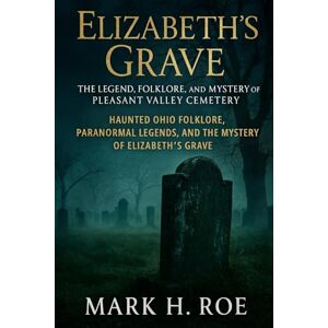 Roe, Mark H Elizabeth’s Grave: The Legend, of Pleasant Valley Cemetery: “Haunted Ohio Folklore, Paranormal Legends, and the Mystery of Elizabeth’s Grave.” Roe, Mark H Elizabeth’s Grave: The Legend, of Pleasant Valley Cemetery: “Haunted Ohio Folklore, Paranormal Legends, and the Mystery of Elizabeth’s Grave.”