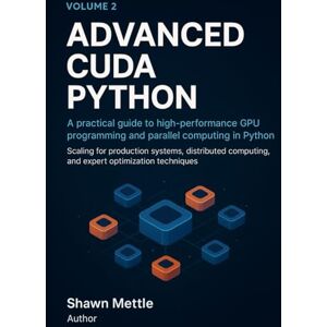 Mettle, Shawn Advanced CUDA Python: A Practical Guide to High-Performance GPU Programming and Parallel Computing in Python Mettle, Shawn Advanced CUDA Python: A Practical Guide to High-Performance GPU Programming and Parallel Computing in Python