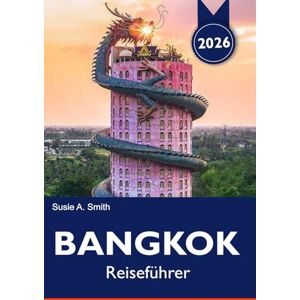 A. Smith, Susie BANGKOK Reiseführer 2026: Erkunden Sie versteckte Juwelen, pulsierende Märkte, Tempel und Sehenswürdigkeiten, die Sie in Thailands Stadt der Engel gesehen haben müssen A. Smith, Susie BANGKOK Reiseführer 2026: Erkunden Sie versteckte Juwelen, pulsierende Märkte, Tempel und Sehenswürdigkeiten, die Sie in Thailands Stadt der Engel gesehen haben müssen