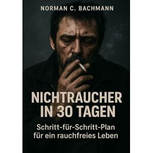 Norman Nichtraucher in 30 Tagen: Schritt-für-Schritt-Plan für ein rauchfreies Leben Mit täglichen Übungen, Motivationstipps und Rückfallprävention Norman Nichtraucher in 30 Tagen: Schritt-für-Schritt-Plan für ein rauchfreies Leben Mit täglichen Übungen, Motivationstipps und Rückfallprävention