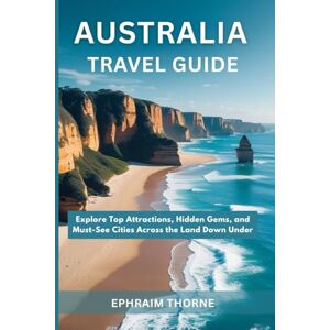 Thorne, Ephraim Australia Travel Guide 2025-2026: Explore Top Attractions, Hidden Gems, and Must-See Cities Across the Land Down Under Thorne, Ephraim Australia Travel Guide 2025-2026: Explore Top Attractions, Hidden Gems, and Must-See Cities Across the Land Down Under