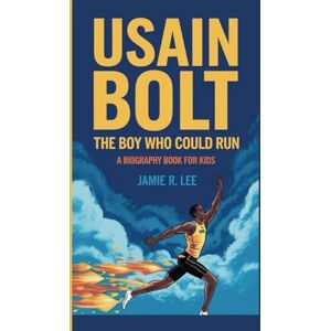 Lee USAIN BOLT: The Boy Who Could Run (A Biography Book For Kids) Lee USAIN BOLT: The Boy Who Could Run (A Biography Book For Kids)