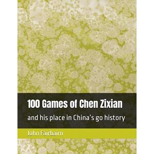 Fairbairn, John 100 Games of Chen Zixian: and his place in China’s go history Fairbairn, John 100 Games of Chen Zixian: and his place in China’s go history