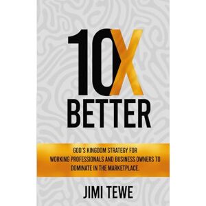 Tewe, Jimi 10X BETTER: God’s Kingdom Strategy for Working Professionals and Business Owners to Dominate in the Marketplace Tewe, Jimi 10X BETTER: God’s Kingdom Strategy for Working Professionals and Business Owners to Dominate in the Marketplace