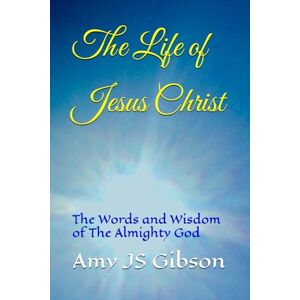Gibson The Life of Jesus Christ: The Wisdom of The Almighty God Gibson The Life of Jesus Christ: The Wisdom of The Almighty God