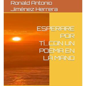 Jiménez Herrera, Ronald Antonio ESPERARE POR TÍ...CON UN POEMA EN LA MANO Jiménez Herrera, Ronald Antonio ESPERARE POR TÍ...CON UN POEMA EN LA MANO