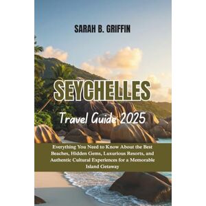 Griffin SEYCHELLES TRAVEL GUIDE 2025: Everything You Need to Know About the Best Beaches, Hidden Gems, Luxurious Resorts, and Authentic Cultural Experiences for a Memorable Island Getaway Griffin SEYCHELLES TRAVEL GUIDE 2025: Everything You Need to Know About the Best Beaches, Hidden Gems, Luxurious Resorts, and Authentic Cultural Experiences for a Memorable Island Getaway