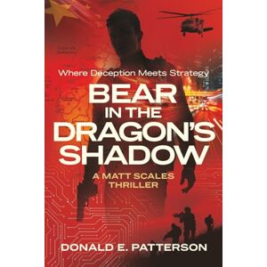 Patterson, Donald E. Bear In The Dragon's Shadow: Where Deception Meets Strategy Patterson, Donald E. Bear In The Dragon's Shadow: Where Deception Meets Strategy