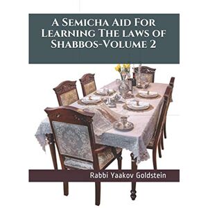 Goldstein, Rabbi Yaakov A Semicha Aid For Learning The laws of Shabbos-Volume 2 Goldstein, Rabbi Yaakov A Semicha Aid For Learning The laws of Shabbos-Volume 2