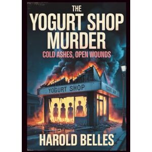 Belles, Harold The Yogurt Shop Murders: Cold Ashes, Open Wounds Belles, Harold The Yogurt Shop Murders: Cold Ashes, Open Wounds