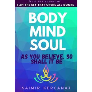 Kercanaj, Saimir BODY MIND SOUL: AS YOU BELIEVE SO SHALL IT BE Kercanaj, Saimir BODY MIND SOUL: AS YOU BELIEVE SO SHALL IT BE