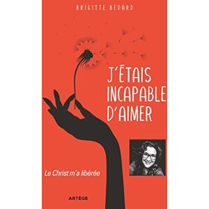 Bédard, Brigitte J'étais incapable d'aimer: Le Christ m'a libérée Bédard, Brigitte J'étais incapable d'aimer: Le Christ m'a libérée