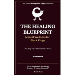 Ph, Johnny The Healing Blueprint: Mental Wellness for Black Kings (Healing Black Kings) Ph, Johnny The Healing Blueprint: Mental Wellness for Black Kings (Healing Black Kings)