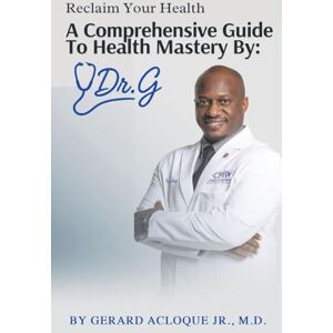 ACLOQUE JR., GERARD Reclaim Your Health Comprehensive Guide To Health Mastery By: Dr. G ACLOQUE JR., GERARD Reclaim Your Health Comprehensive Guide To Health Mastery By: Dr. G