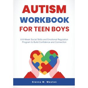 Weston, Sienna M. Autism Workbook for Teen Boys: A 6-Week Social Skills and Emotional Regulation Program to Build Confidence and Connection Weston, Sienna M. Autism Workbook for Teen Boys: A 6-Week Social Skills and Emotional Regulation Program to Build Confidence and Connection