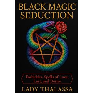 THALASSA, Lady BLACK MAGIC SEDUCTION: Forbidden Spells of Love, Lust, and Desire THALASSA, Lady BLACK MAGIC SEDUCTION: Forbidden Spells of Love, Lust, and Desire
