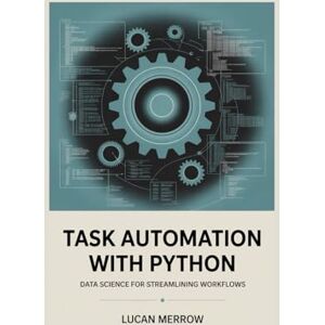 MERROW, LUCAN Task Automation with Python: Data Science for Streamlining Workflows MERROW, LUCAN Task Automation with Python: Data Science for Streamlining Workflows