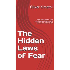 Kimathi, Oliver The Hidden Laws of Fear: How Fear Governs Your Life, Controls Systems, and Blocks the Truth of God Kimathi, Oliver The Hidden Laws of Fear: How Fear Governs Your Life, Controls Systems, and Blocks the Truth of God