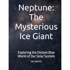 WRITES, MK Neptune: The Mysterious Ice Giant: Exploring the Distant Blue World of Our Solar System WRITES, MK Neptune: The Mysterious Ice Giant: Exploring the Distant Blue World of Our Solar System