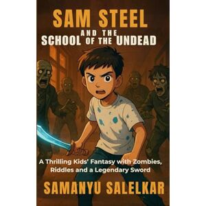 SALELKAR, SAMANYU SAM STEEL AND THE SCHOOL OF THE UNDEAD: A THRILLING KIDS' FANTASY WITH ZOMBIES, RIDDLES AND A LEGENDARY SWORD SALELKAR, SAMANYU SAM STEEL AND THE SCHOOL OF THE UNDEAD: A THRILLING KIDS' FANTASY WITH ZOMBIES, RIDDLES AND A LEGENDARY SWORD