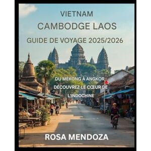 Mendoza, Rosa Guide de voyage Vietnam Cambodge Laos 2025/2026 Du Mékong à Angkor : découvrez le cœur de l'Indochine Mendoza, Rosa Guide de voyage Vietnam Cambodge Laos 2025/2026 Du Mékong à Angkor : découvrez le cœur de l'Indochine