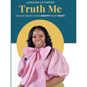 La'Carter, LaShunn Truth Me: "Healing Begins When Identity Meets Truth La'Carter, LaShunn Truth Me: "Healing Begins When Identity Meets Truth