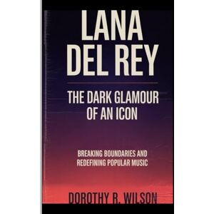 Wilson LANA DEL REY: THE DARK GLAMOUR OF AN ICON: Breaking Boundaries and Redefining Popular Music Wilson LANA DEL REY: THE DARK GLAMOUR OF AN ICON: Breaking Boundaries and Redefining Popular Music