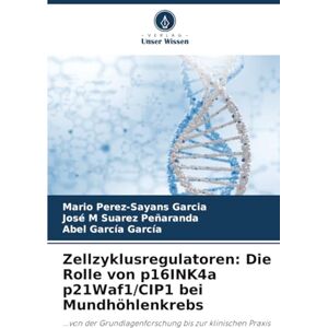 Pérez-Sayáns García, Mario Zellzyklusregulatoren: Die Rolle von p16INK4a p21Waf1/CIP1 bei Mundhöhlenkrebs: ...von der Grundlagenforschung bis zur klinischen Praxis Pérez-Sayáns García, Mario Zellzyklusregulatoren: Die Rolle von p16INK4a p21Waf1/CIP1 bei Mundhöhlenkrebs: ...von der Grundlagenforschung bis zur klinischen Praxis