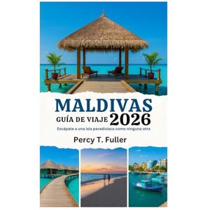 Fuller, Percy T. GUÍA DE VIAJE A MALDIVAS 2026: Escápate a una isla paradisíaca como ninguna otra Fuller, Percy T. GUÍA DE VIAJE A MALDIVAS 2026: Escápate a una isla paradisíaca como ninguna otra