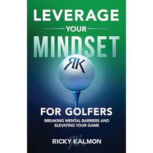 Kalmon, Ricky Leverage Your Mindset for Golfers: Breaking Mental Barriers and Elevating Your Game Kalmon, Ricky Leverage Your Mindset for Golfers: Breaking Mental Barriers and Elevating Your Game