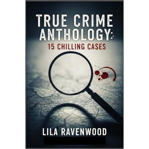 Ravenwood, Lila True Crime Anthology: 15 Chilling Cases: From Family Annihilators to Sinister Spouses, Explore The Darkest Corners of Human Nature Ravenwood, Lila True Crime Anthology: 15 Chilling Cases: From Family Annihilators to Sinister Spouses, Explore The Darkest Corners of Human Nature
