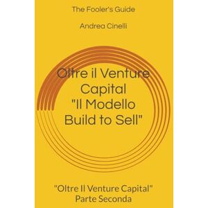 Cinelli, Andrea Il Modello Build to Sell: Parte Seconda di "Oltre Il Venture Capital" Un Modello Italiano per Investire con Efficacia ed Innovare le PMI: 2 Cinelli, Andrea Il Modello Build to Sell: Parte Seconda di "Oltre Il Venture Capital" Un Modello Italiano per Investire con Efficacia ed Innovare le PMI: 2