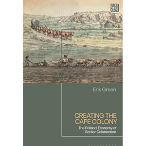 Green, Erik Creating the Cape Colony: The Political Economy of Settler Colonization Green, Erik Creating the Cape Colony: The Political Economy of Settler Colonization