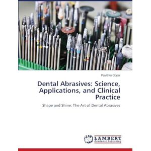 Gopal, Pavithra Dental Abrasives: Science, Applications, and Clinical Practice: Shape and Shine: The Art of Dental Abrasives Gopal, Pavithra Dental Abrasives: Science, Applications, and Clinical Practice: Shape and Shine: The Art of Dental Abrasives