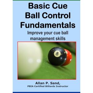 Sand, Allan P. Basic Cue Ball Control Fundamentals: Improve cue ball management skills!! Sand, Allan P. Basic Cue Ball Control Fundamentals: Improve cue ball management skills!!