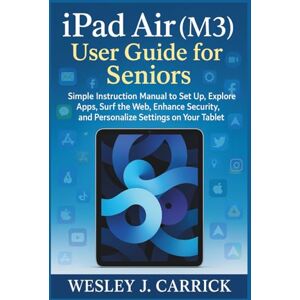 Carrick, Wesley J. iPad Air (M3) User Guide for Seniors: Simple Instructions Manual to Set Up, Explore Apps, Surf the Web, Enhance Security, and Personalize Settings on ... Guides Collection for Seniors and Beginners) Carrick, Wesley J. iPad Air (M3) User Guide for Seniors: Simple Instructions Manual to Set Up, Explore Apps, Surf the Web, Enhance Security, and Personalize Settings on ... Guides Collection for Seniors and Beginners)