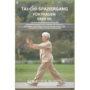 NUNEX, ANGELICA TAI-CHI-SPAZIERGANG FÜR FRAUEN ÜBER 50: EIN SANFTES,10-MINÜTIGES TÄGLICHES TRAININGSPROGRAMM ZUR STÄRKUNG DER STABILITÄT, ZUM ABBAU VON STEIFHEIT UND ZUR WIEDERHERSTELLUNG VON SELBSTSICHEREN, RUHIGEN NUNEX, ANGELICA TAI-CHI-SPAZIERGANG FÜR FRAUEN ÜBER 50: EIN SANFTES,10-MINÜTIGES TÄGLICHES TRAININGSPROGRAMM ZUR STÄRKUNG DER STABILITÄT, ZUM ABBAU VON STEIFHEIT UND ZUR WIEDERHERSTELLUNG VON SELBSTSICHEREN, RUHIGEN